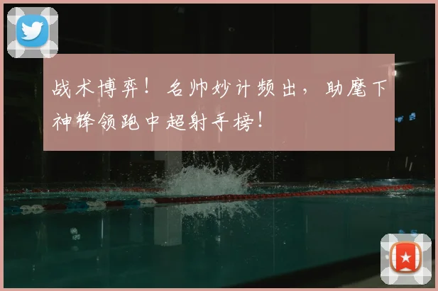 战术博弈!名帅妙计频出,助麾下神锋领跑中超射手榜!