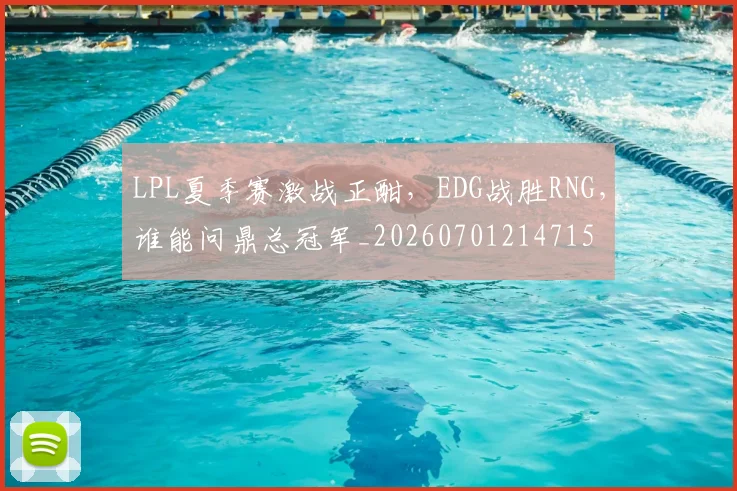 LPL夏季赛激战正酣，EDG战胜RNG，谁能问鼎总冠军_20260701214715