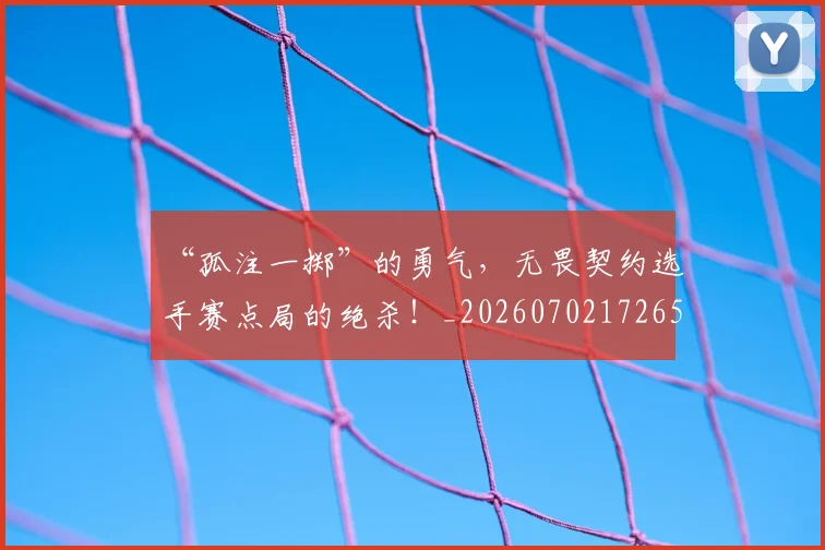 “孤注一掷”的勇气,无畏契约选手赛点局的绝杀!_20260702172650