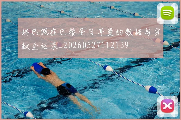 姆巴佩在巴黎圣日耳曼的数据与贡献全记录_20260527112139