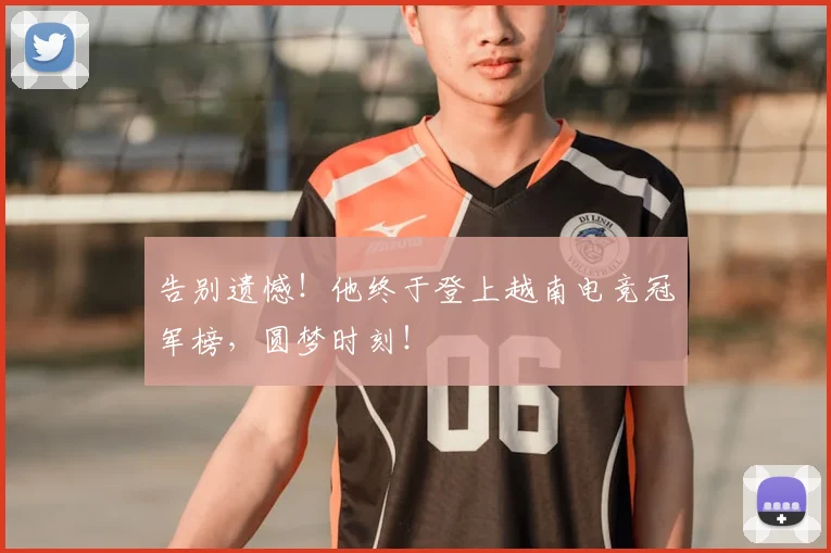 告别遗憾!他终于登上越南电竞冠军榜,圆梦时刻!