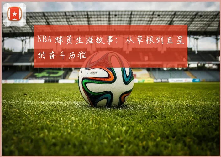 NBA 球员生涯故事:从草根到巨星的奋斗历程