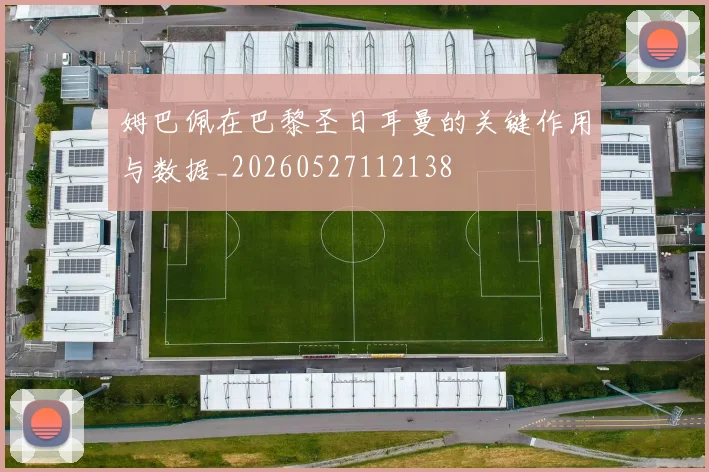 姆巴佩在巴黎圣日耳曼的关键作用与数据_20260527112138