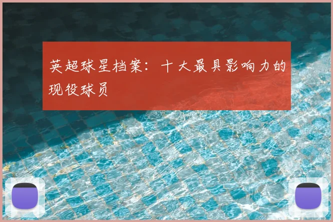 英超球星档案:十大最具影响力的现役球员