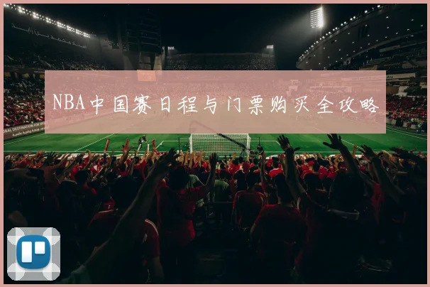 NBA中国赛日程与门票购买全攻略
