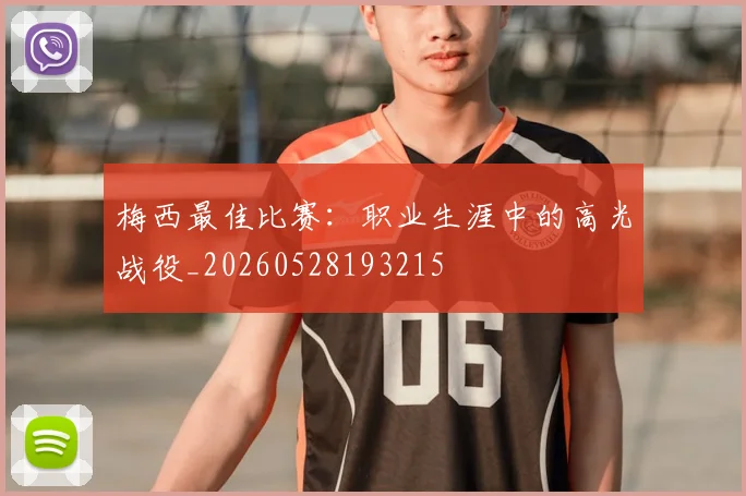 梅西最佳比赛:职业生涯中的高光战役_20260528193215