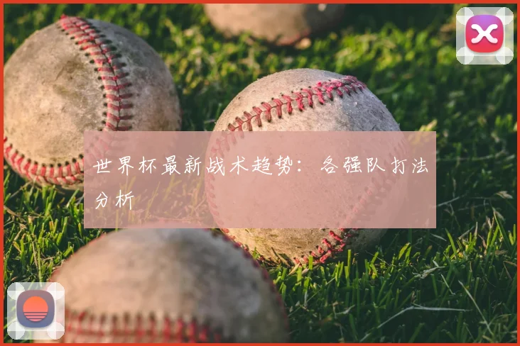 世界杯最新战术趋势：各强队打法分析