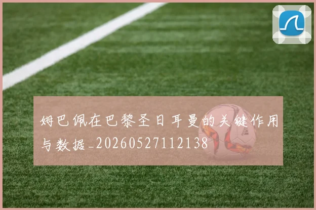 姆巴佩在巴黎圣日耳曼的关键作用与数据_20260527112138