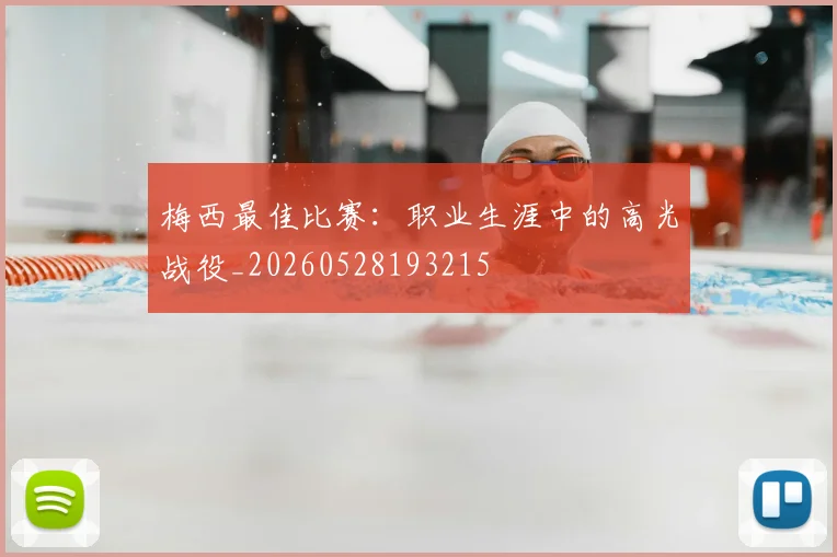 梅西最佳比赛：职业生涯中的高光战役_20260528193215