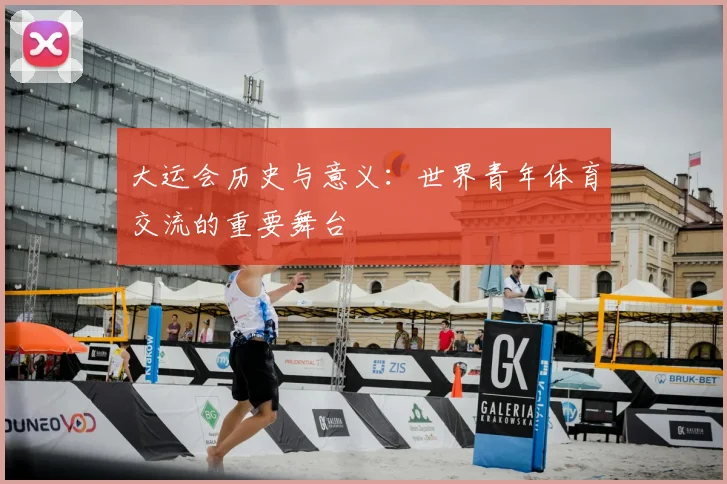 大运会历史与意义:世界青年体育交流的重要舞台