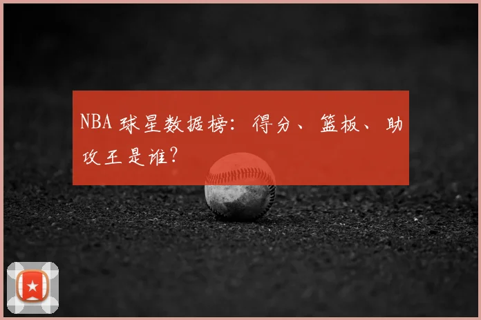 NBA 球星数据榜:得分、篮板、助攻王是谁?
