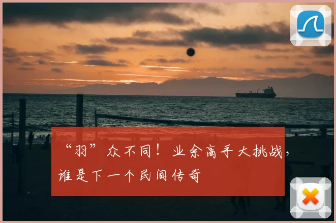 “羽”众不同!业余高手大挑战,谁是下一个民间传奇