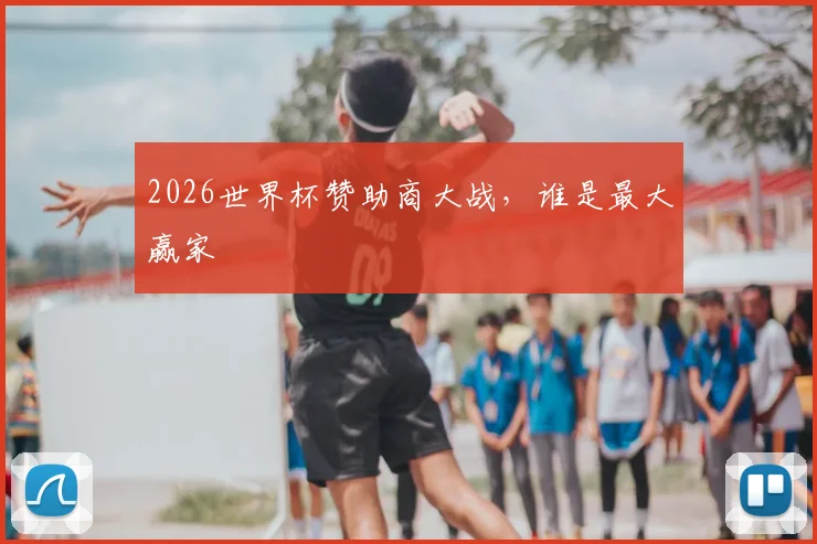 2026世界杯赞助商大战,谁是最大赢家
