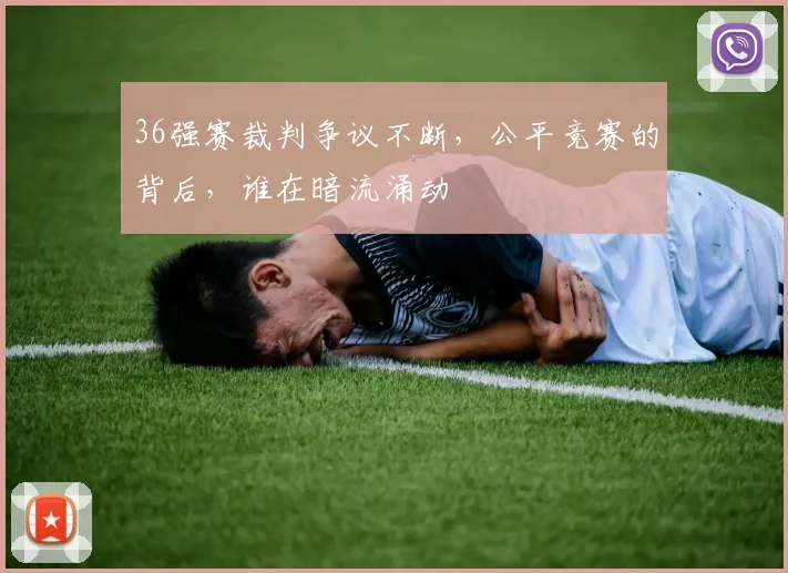36强赛裁判争议不断，公平竞赛的背后，谁在暗流涌动