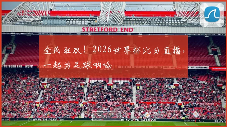 全民狂欢!2026世界杯比分直播,一起为足球呐喊