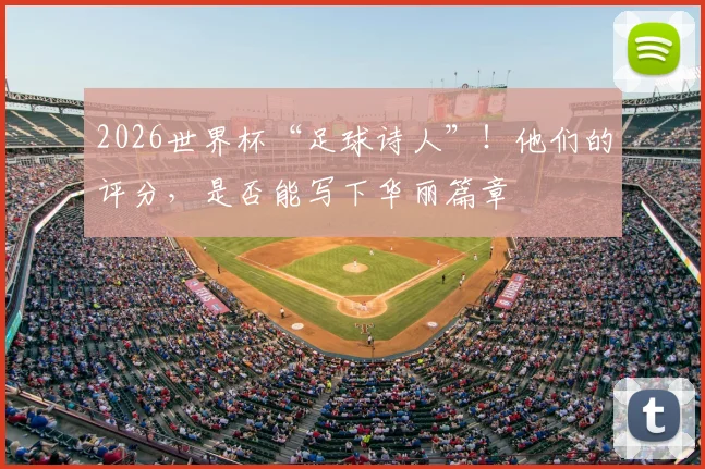 2026世界杯“足球诗人”!他们的评分,是否能写下华丽篇章