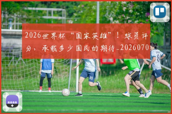 2026世界杯“国家英雄”！球员评分，承载多少国民的期待_20260701204716