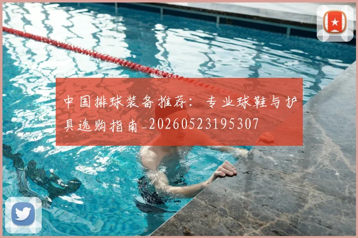 中国排球装备推荐：专业球鞋与护具选购指南_20260523195307