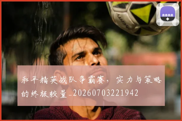 和平精英战队争霸赛,实力与策略的终极较量_20260703221942