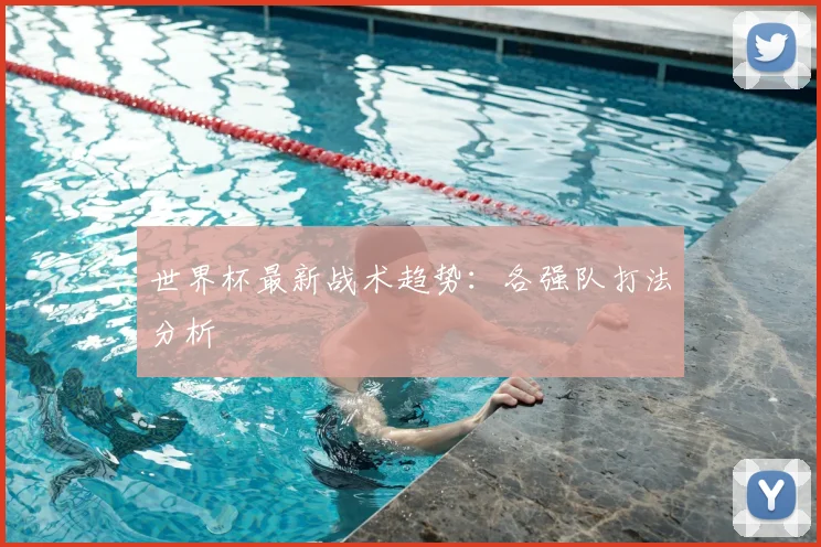 世界杯最新战术趋势：各强队打法分析