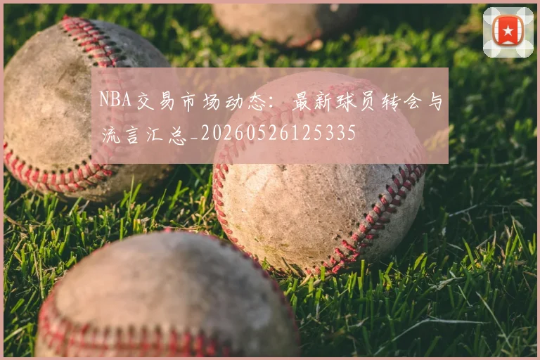 NBA交易市场动态:最新球员转会与流言汇总_20260526125335