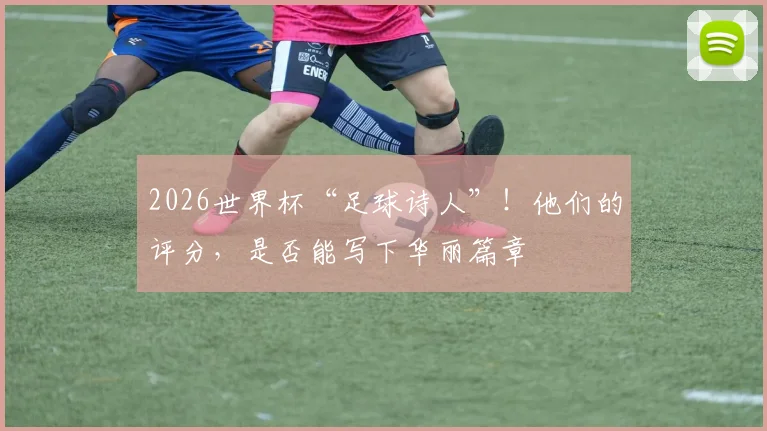 2026世界杯“足球诗人”!他们的评分,是否能写下华丽篇章