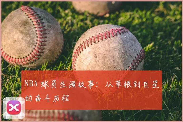 NBA 球员生涯故事:从草根到巨星的奋斗历程