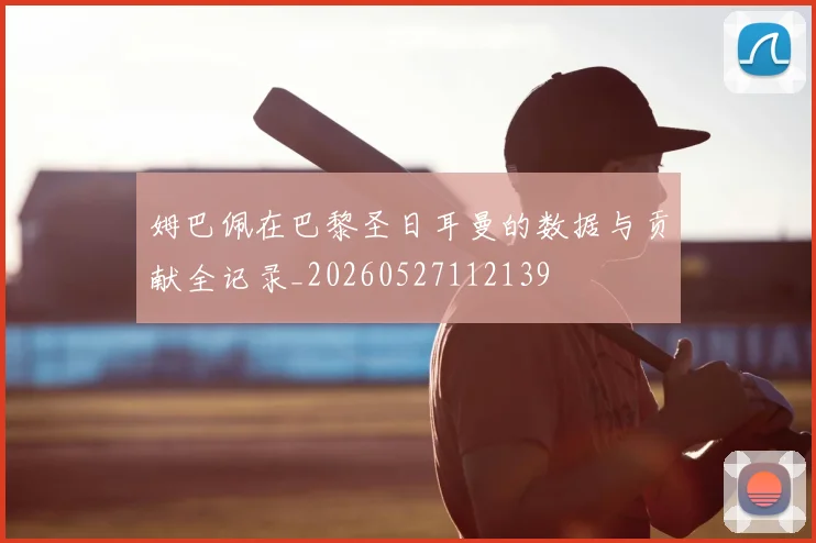 姆巴佩在巴黎圣日耳曼的数据与贡献全记录_20260527112139